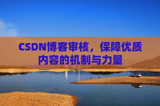 CSDN博客审核，保障优质内容的机制与力量